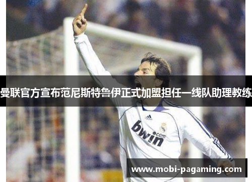 曼联官方宣布范尼斯特鲁伊正式加盟担任一线队助理教练 曼联官方宣布范尼斯特鲁伊正式加盟担任一线队助理教练