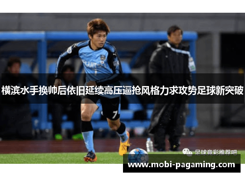 横滨水手换帅后依旧延续高压逼抢风格力求攻势足球新突破 横滨水手换帅后依旧延续高压逼抢风格力求攻势足球新突破