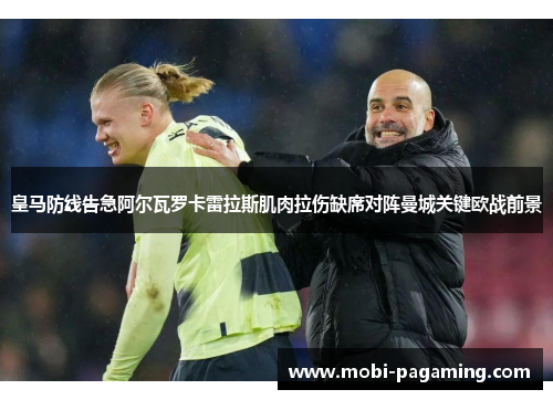 皇马防线告急阿尔瓦罗卡雷拉斯肌肉拉伤缺席对阵曼城关键欧战前景 皇马防线告急阿尔瓦罗卡雷拉斯肌肉拉伤缺席对阵曼城关键欧战前景