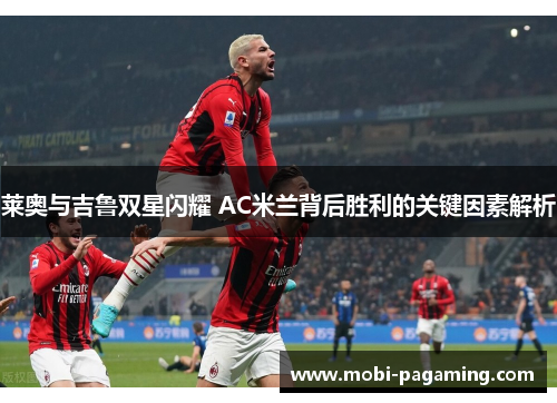 莱奥与吉鲁双星闪耀 AC米兰背后胜利的关键因素解析 莱奥与吉鲁双星闪耀 AC米兰背后胜利的关键因素解析