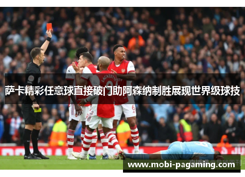 萨卡精彩任意球直接破门助阿森纳制胜展现世界级球技 萨卡精彩任意球直接破门助阿森纳制胜展现世界级球技