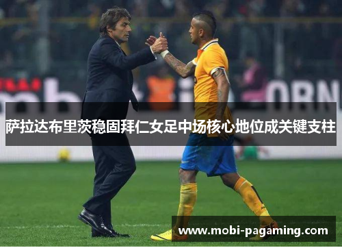 萨拉达布里茨稳固拜仁女足中场核心地位成关键支柱 萨拉达布里茨稳固拜仁女足中场核心地位成关键支柱