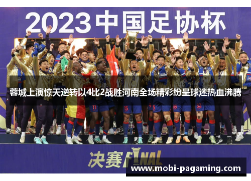 蓉城上演惊天逆转以4比2战胜河南全场精彩纷呈球迷热血沸腾 蓉城上演惊天逆转以4比2战胜河南全场精彩纷呈球迷热血沸腾