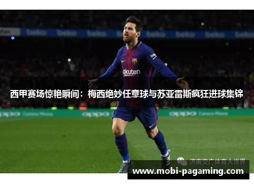 西甲赛场惊艳瞬间：梅西绝妙任意球与苏亚雷斯疯狂进球集锦