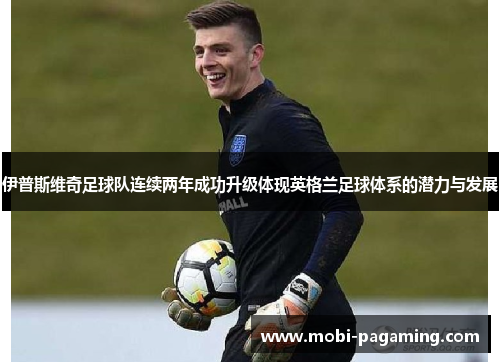 伊普斯维奇足球队连续两年成功升级体现英格兰足球体系的潜力与发展 伊普斯维奇足球队连续两年成功升级体现英格兰足球体系的潜力与发展